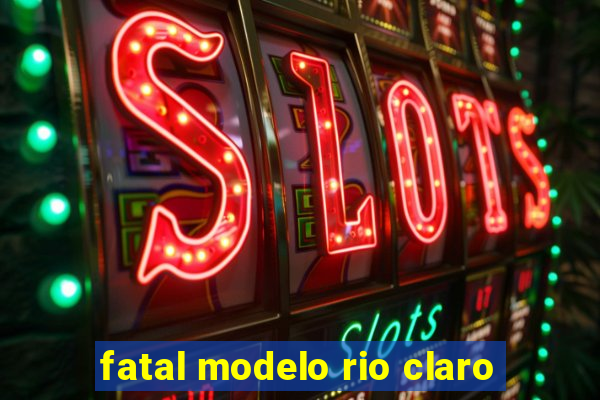 fatal modelo rio claro