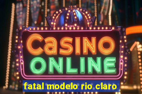 fatal modelo rio claro