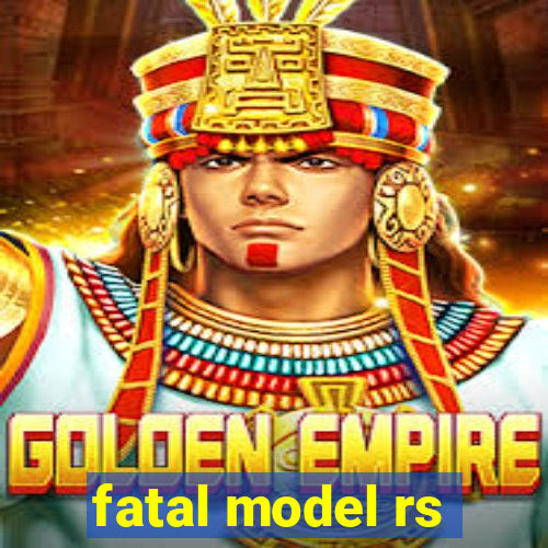 fatal model rs