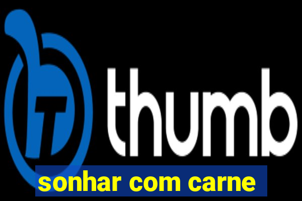 sonhar com carne