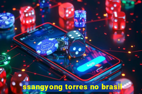 ssangyong torres no brasil