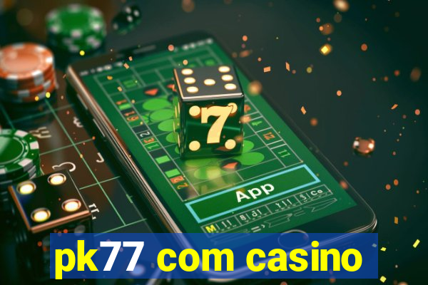 pk77 com casino