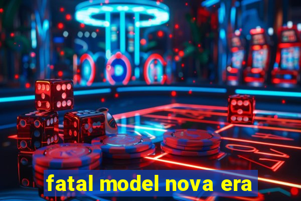 fatal model nova era