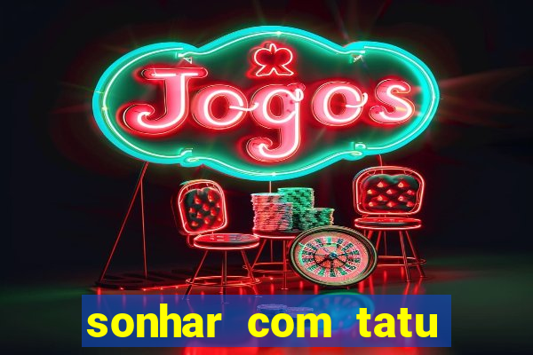 sonhar com tatu jogo do bicho