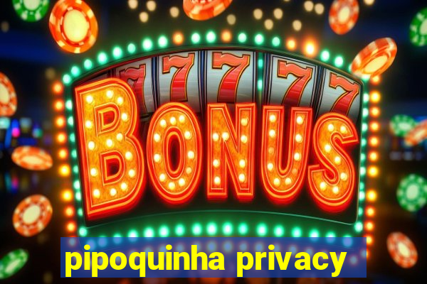 pipoquinha privacy