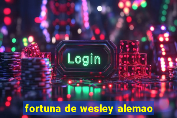 fortuna de wesley alemao