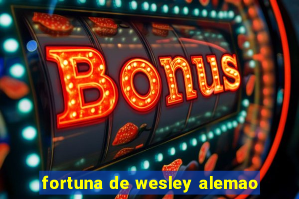 fortuna de wesley alemao