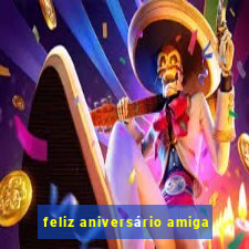 feliz aniversário amiga