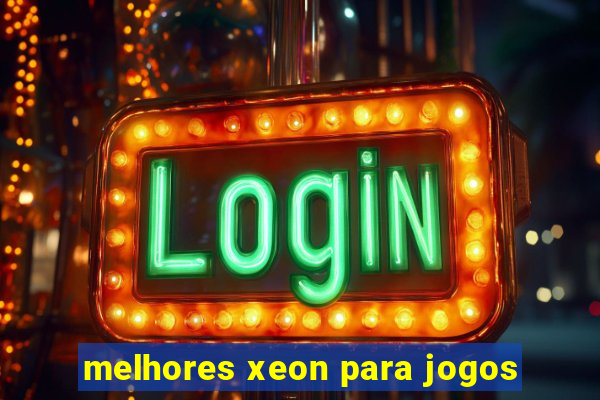 melhores xeon para jogos