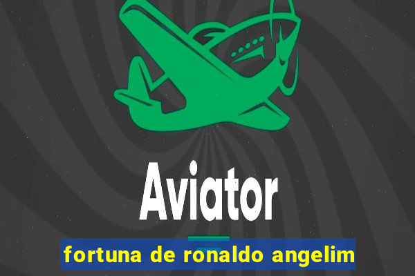 fortuna de ronaldo angelim