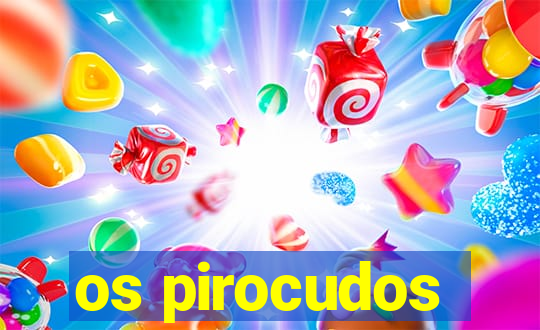 os pirocudos