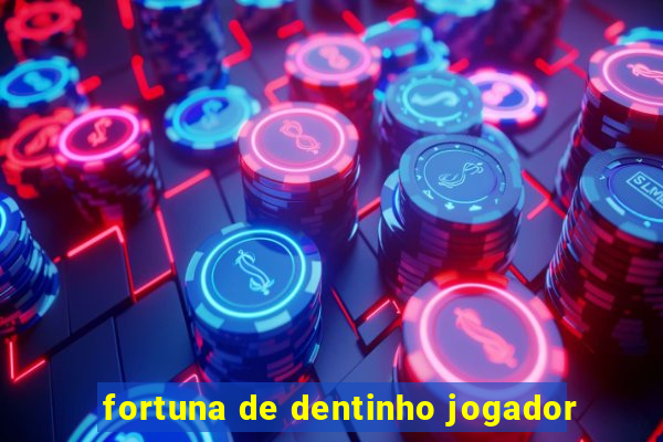 fortuna de dentinho jogador