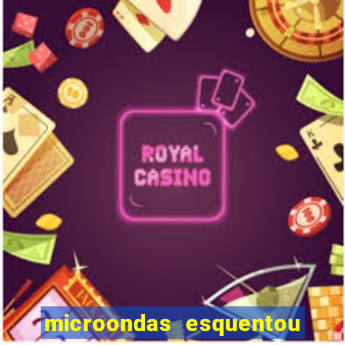 microondas esquentou demais e parou de funcionar