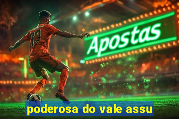 poderosa do vale assu