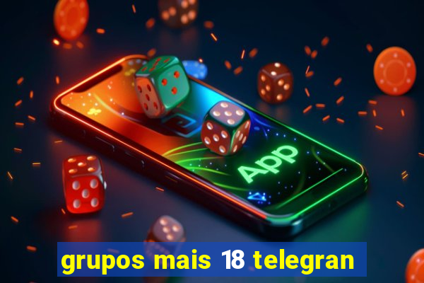 grupos mais 18 telegran