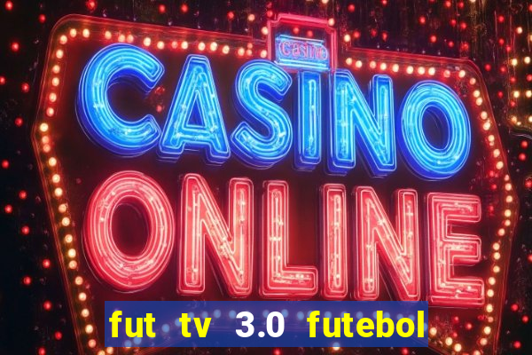 fut tv 3.0 futebol ao vivo