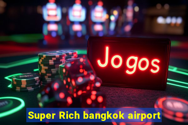 Super Rich bangkok airport