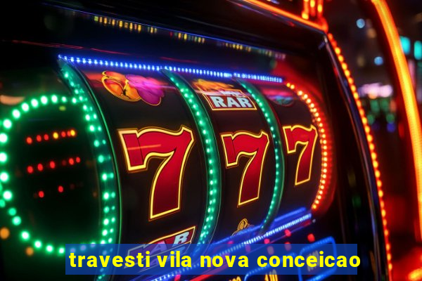travesti vila nova conceicao