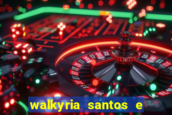 walkyria santos e namorado vereador