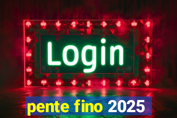 pente fino 2025