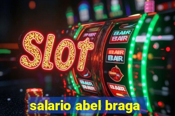 salario abel braga