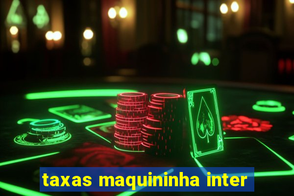 taxas maquininha inter