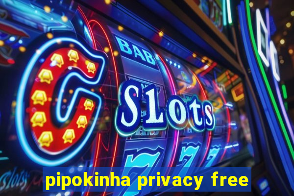 pipokinha privacy free