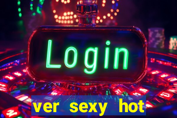 ver sexy hot online grátis