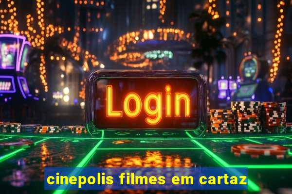 cinepolis filmes em cartaz