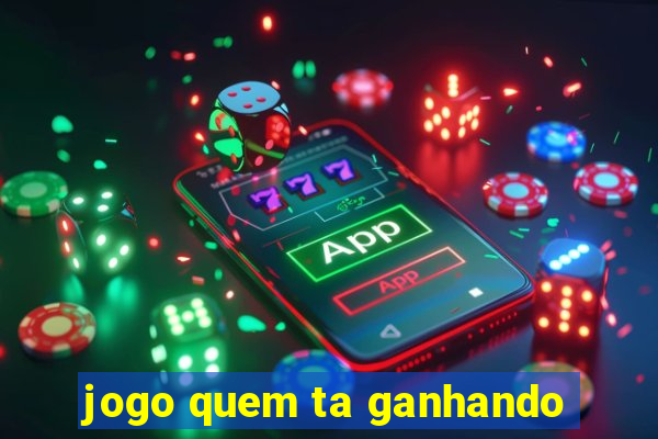 jogo quem ta ganhando