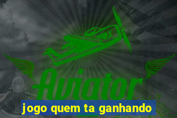 jogo quem ta ganhando