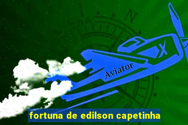 fortuna de edilson capetinha