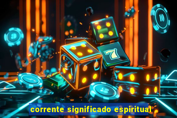 corrente significado espiritual