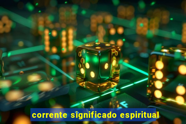 corrente significado espiritual