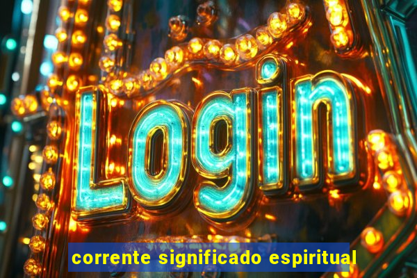 corrente significado espiritual