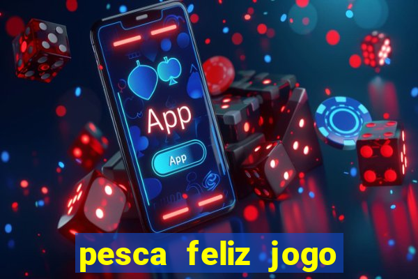 pesca feliz jogo ganhar dinheiro