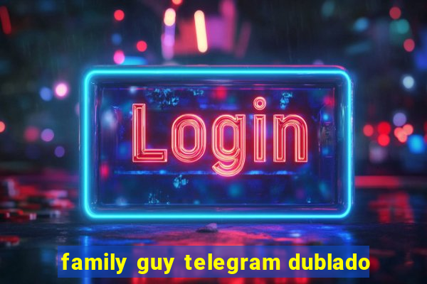 family guy telegram dublado