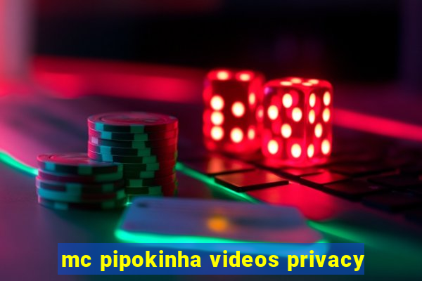 mc pipokinha videos privacy