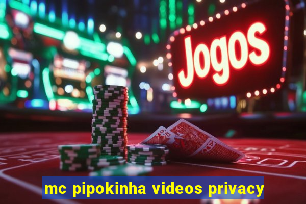 mc pipokinha videos privacy