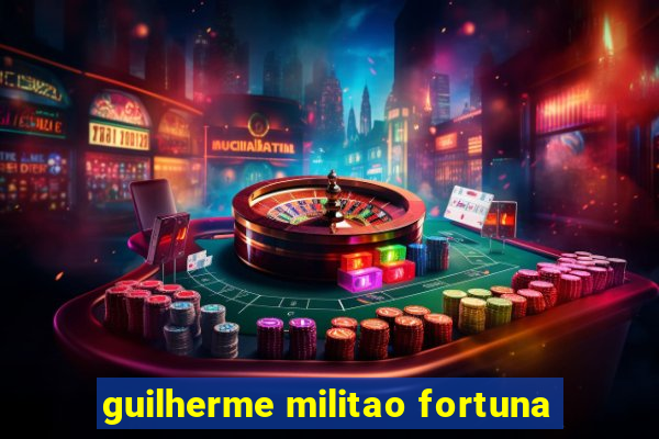 guilherme militao fortuna