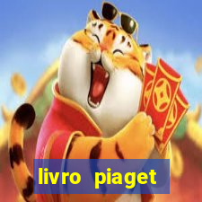 livro piaget desenvolvimento infantil pdf