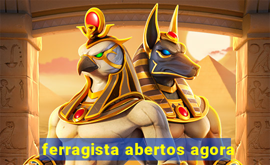 ferragista abertos agora