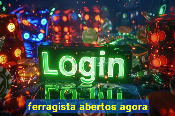 ferragista abertos agora