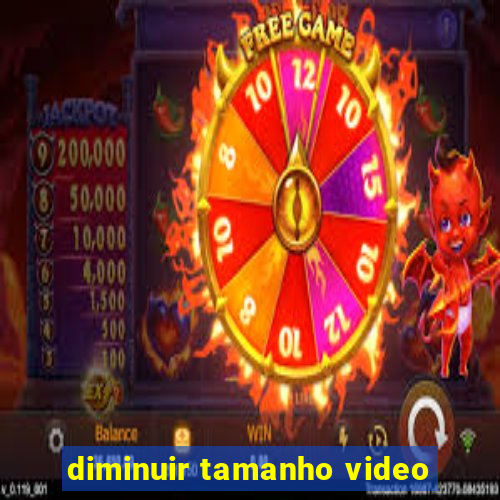 diminuir tamanho video