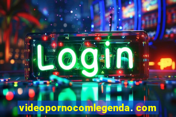 videopornocomlegenda. com