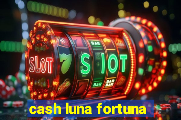 cash luna fortuna