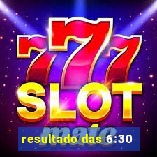 resultado das 6:30