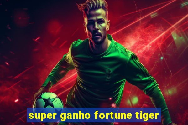 super ganho fortune tiger