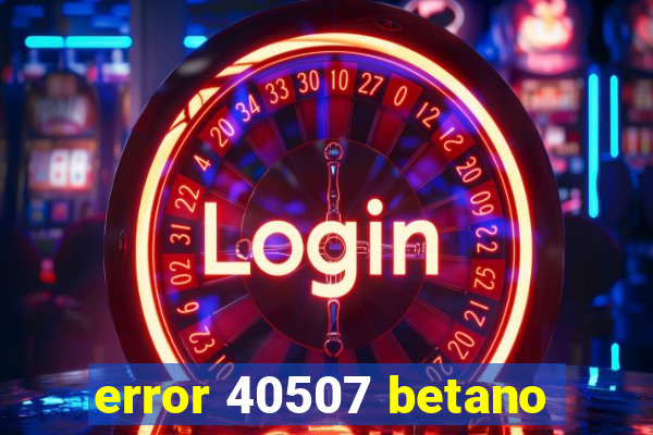 error 40507 betano