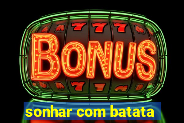 sonhar com batata